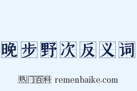 晚步野次反义词是什么意思的图片